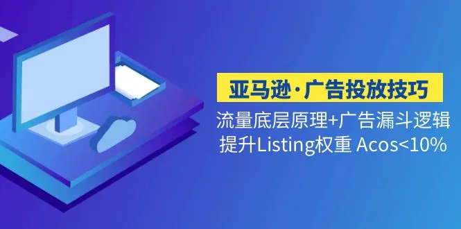 亚马逊广告优化：掌握流量的底层逻辑，让ACOS降低至10%以下-网赚项目