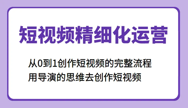 掌握短视频运营技巧：从零开始学习短视频创作的全套流程-网赚项目