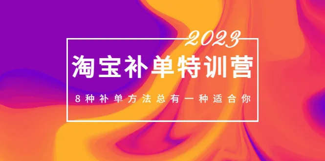 掌握淘宝补单新技巧：2023最全淘宝补单特训营解析！-网赚项目