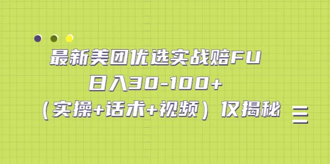 掌握最新美团优选实战赔FU技巧：实操 话术 视频全解析-网赚项目