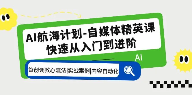 AI助力航海：自媒体精英课程全面解析，掌握调教心流法与实战案例-网赚项目