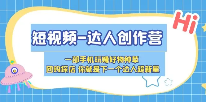 成为短视频达人超新星：玩转好物种草、团购探店，一部手机带你赚遍天下！-网赚项目