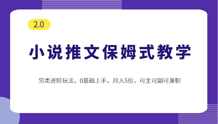 从零开始学小说推文：保姆式教学2.0，快速上手赚钱，适合主业/副业/兼职-网赚项目