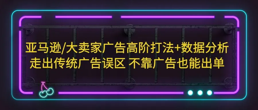 大卖家广告高阶策略：告别传统广告，实现零成本获客-网赚项目