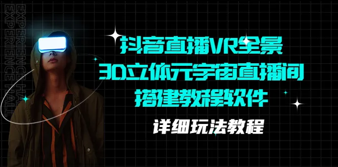 抖音直播 VR 全景3D立体元宇宙直播间搭建教程：打造独特视觉体验-网赚项目