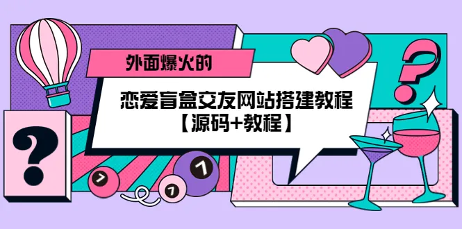 独家揭秘：零基础打造热门恋爱盲盒交友平台！源码全公开-网赚项目