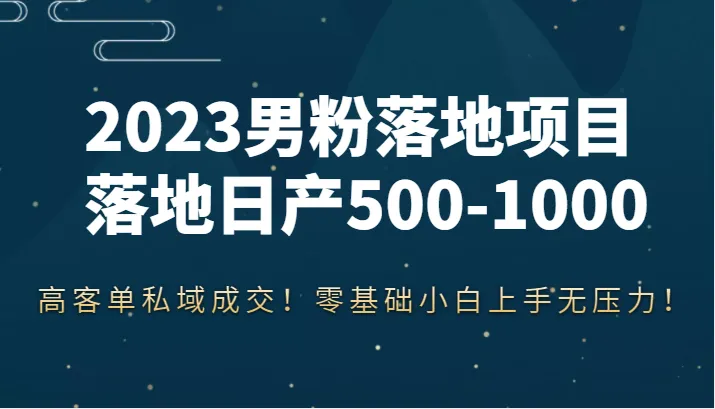 解密2023男粉落地项目：高客单私域成交秘籍揭秘！-网赚项目