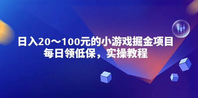 解密小游戏掘金项目：每日领取低保，实操教程揭秘日增更多稳定收益-网赚项目