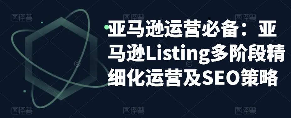 揭秘亚马逊2023运营攻略：从Listing多阶段到精细优化，全面掌握SEO技巧-网赚项目