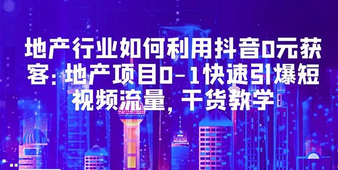 零成本拓客利器！地产行业如何利用抖音实现0元获客？-网赚项目