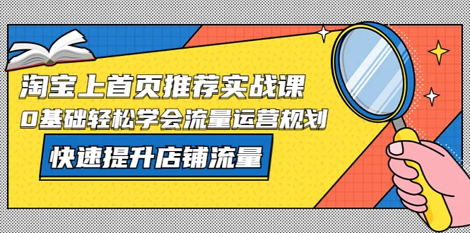 零基础掌握流量运营规划，淘宝首页/推荐课程助你迅速提升店铺流量-网赚项目