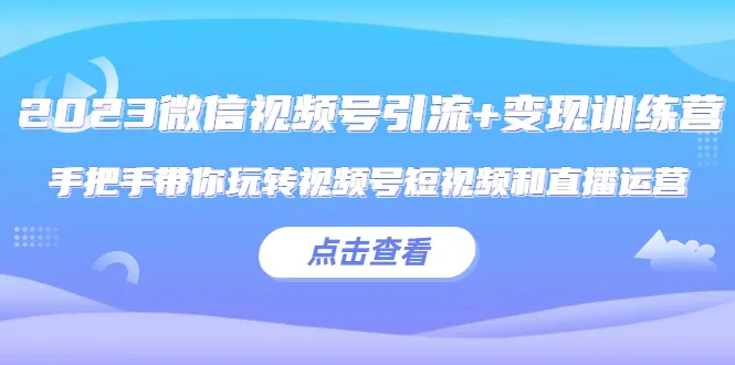 2023年微信视频号运营实战训练营-网赚项目