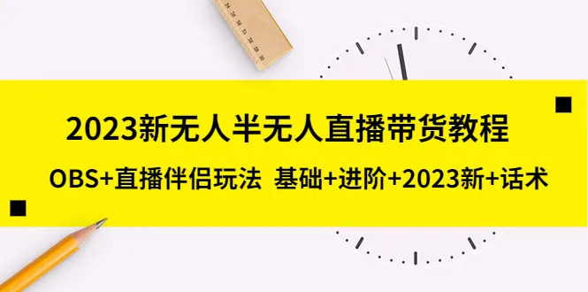 2023年新课程：OBS 直播伴侣玩转无人半无人带货技巧与话术-网赚项目