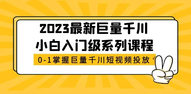 2023年最受欢迎的巨量千川小白入门教程：零基础学会短视频广告投放-网赚项目