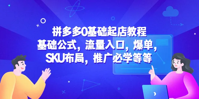 拼多多开店零基础教学：掌握核心玩法，轻松打造爆款商品-网赚项目