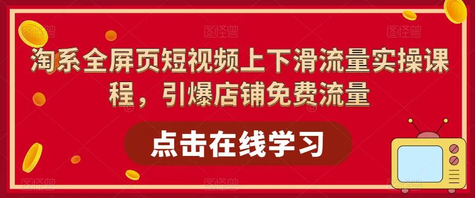 全屏页短视频运营实战：引爆淘宝店铺免费流量（高清视频教程）-网赚项目