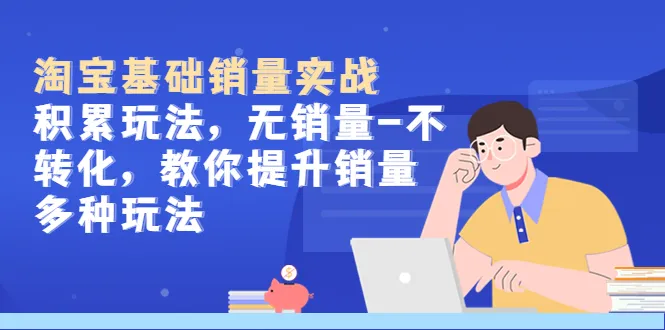 淘宝基础销量实战：从零开始提高商品销量，打破无销量不转化的困境-网赚项目