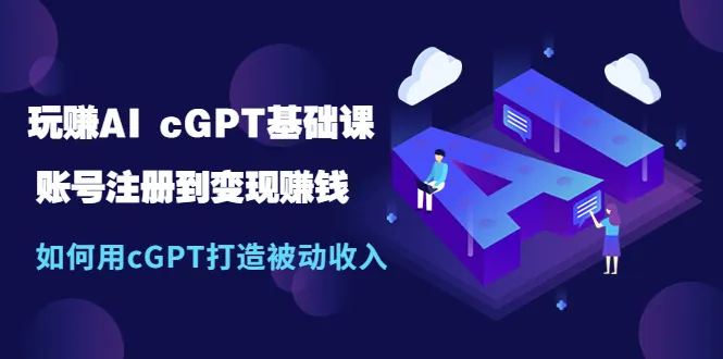 玩转AI cGPT基础课：从账号注册到实现变现，轻松打造被动收入！-网赚项目