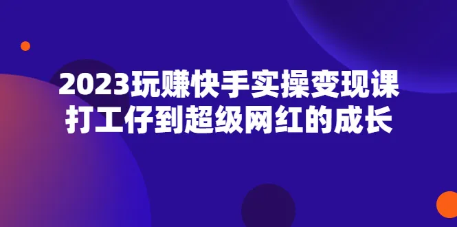 玩转快手：从零开始变现的实操课程-网赚项目