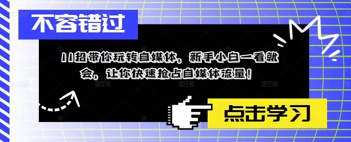 玩转自媒体：11招新手必学，快速抢占流量的秘籍！-网赚项目