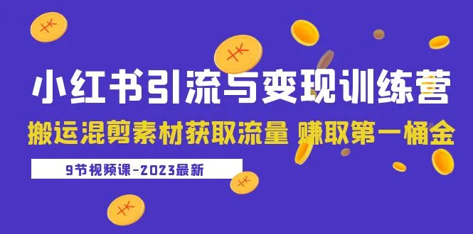 小红书2023年引流变现实战营：学会搬运混剪获客技巧，快速打造你的第一笔收入-网赚项目