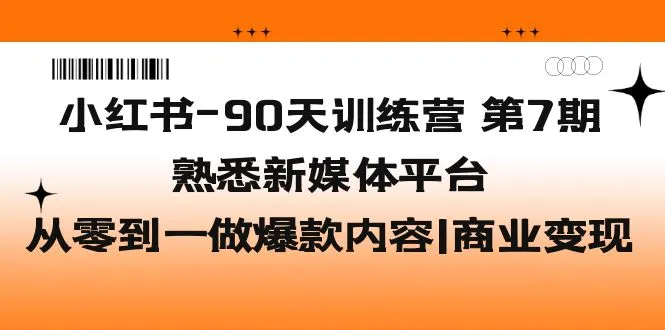 小红书90天训练营第7期：从零到一打造爆款内容，商业IP变现秘籍揭秘！-网赚项目