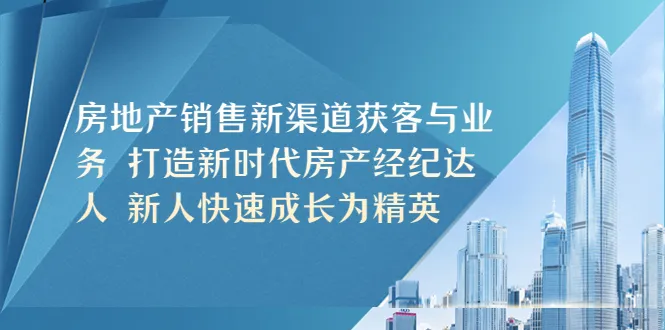 新渠道拓客|打造新时代房产经纪人-网赚项目