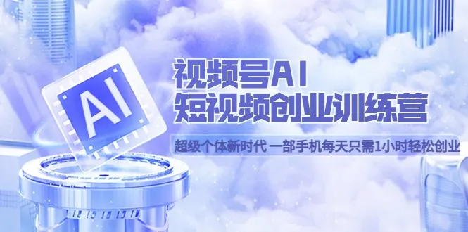 AI短视频创业营：一部手机，一小时，开启新时代-网赚项目