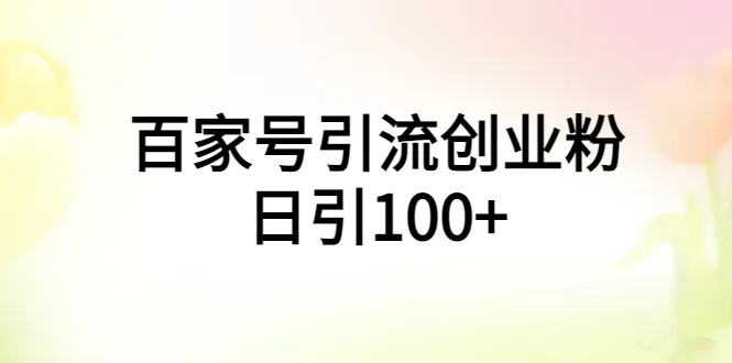 百家号引流：轻松日增粉丝100 ，手机电脑均可高效操作的创业秘籍-网赚项目