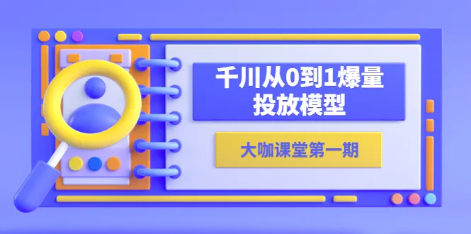 爆裂式增长：零基础学会蝉妈妈千川投放模型（精华版）-网赚项目