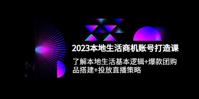 2023本地同城生活商机攻略：打造账号、爆款、直播，吸引客流爆发！-网赚项目