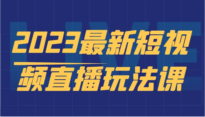 2023必备：短视频直播实战教程！从零开始的新手小白也能快速上手-网赚项目