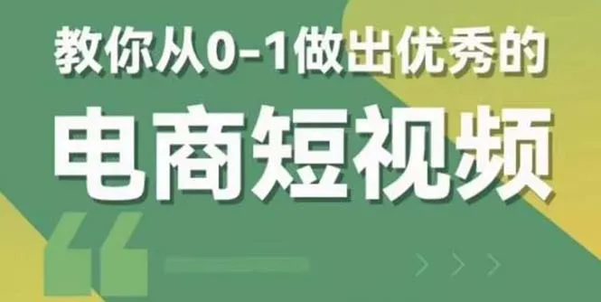 从零开始学习如何制作具有商业价值的短视频：0-1实现电商短视频的成功策略-网赚项目