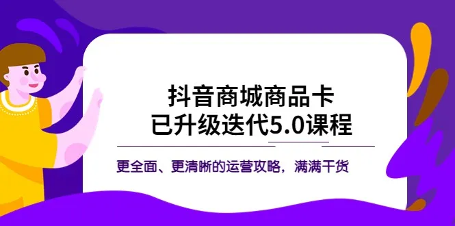 打造抖音商城爆款！5.0新版课程全解析，实操秘籍揭秘-网赚项目