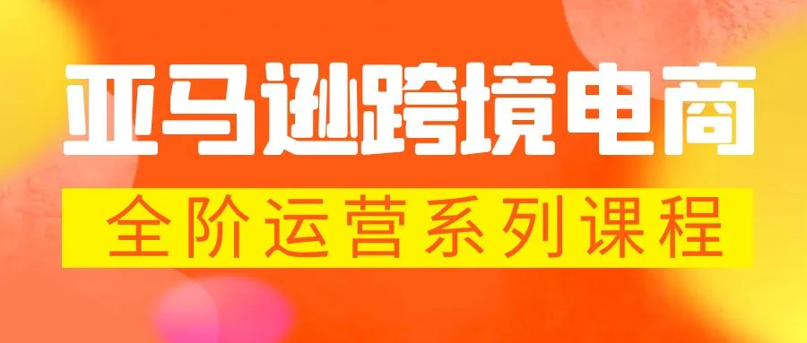 打造亚马逊电商王者之路：全面解析亚马逊跨境电商运营技巧-网赚项目