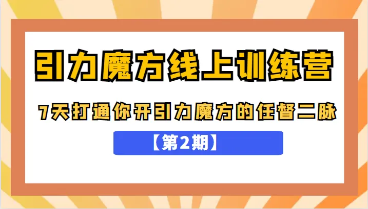 开启引力魔方之旅：引力魔方线上训练营【第2期】解密，7天打通任督二脉，五月新课揭秘！-网赚项目