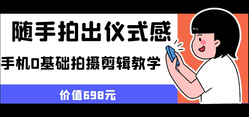 零基础学会手机摄影与视频制作：轻松打造有仪式感的瞬间！-网赚项目