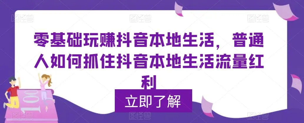 零基础掌握抖音同城本地生活玩法：普通人如何抓住抖音本地生活流量的红利-网赚项目