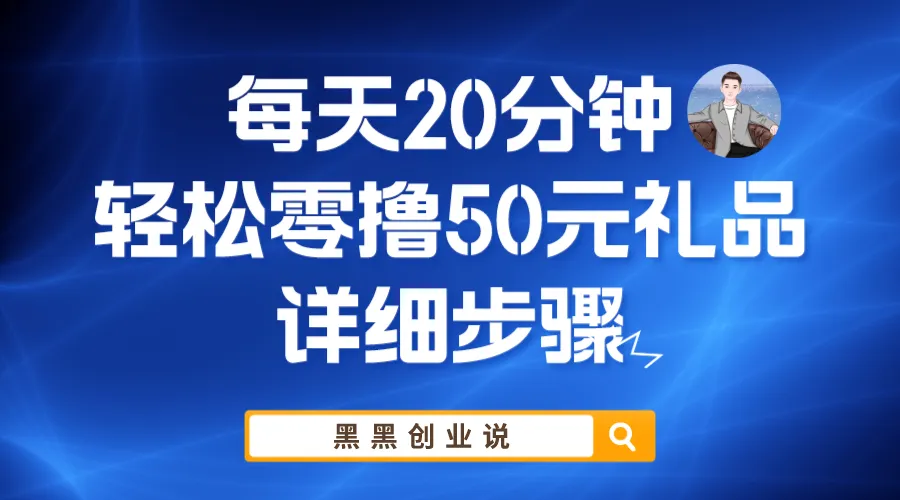 每日仅需20分钟！零成本轻松赚取更多礼品的实战指南-网赚项目