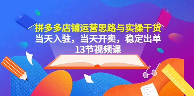 拼多多店铺运营实操指南：当天入驻、当天开卖，稳定出单策略解析-网赚项目