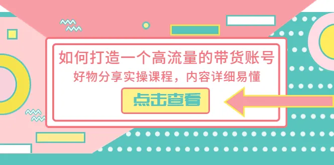 如何打造高流量带货账号：好物分享实操课程解析-网赚项目