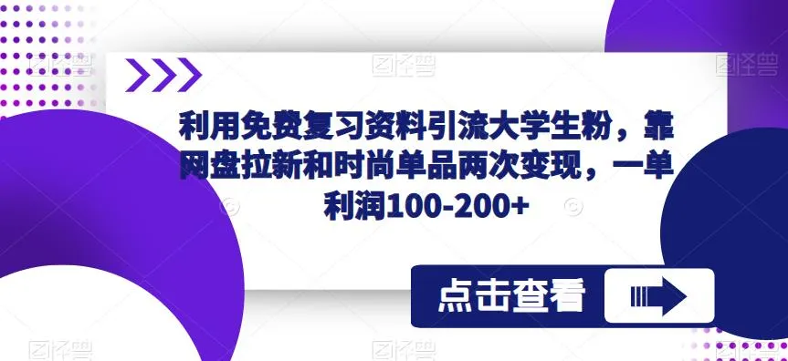 如何利用免费复习资料引流大学生粉，实现双重变现？探索网盘拉新与时尚单品策略-网赚项目