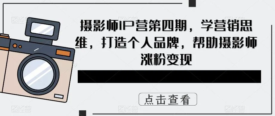 摄影师IP营第4期：学习营销思维，打造个人品牌，实现粉丝增长与变现-网赚项目