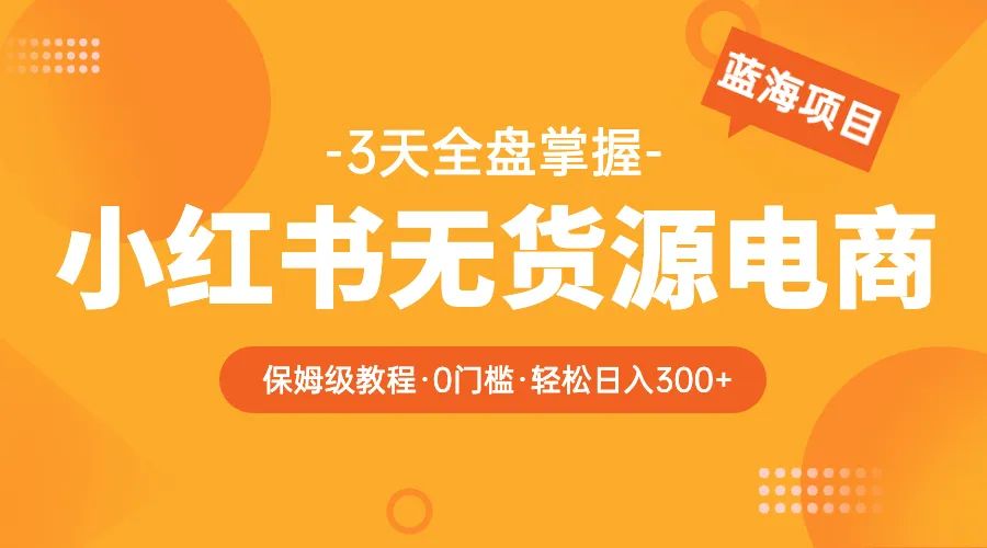 小红书无货源电商攻略：零成本打造每日流量暴增爆款-网赚项目