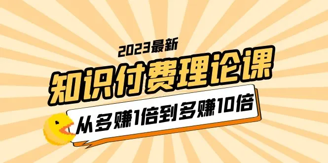 增长收入十倍的秘籍：2023年知识付费理论课程-网赚项目