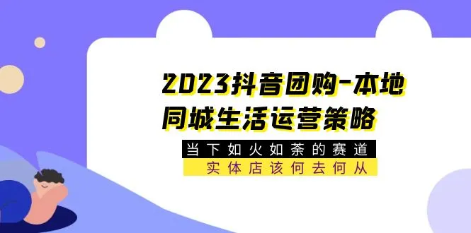 掌握2023抖音本地生活团购运营，打造生意新蓝海-网赚项目