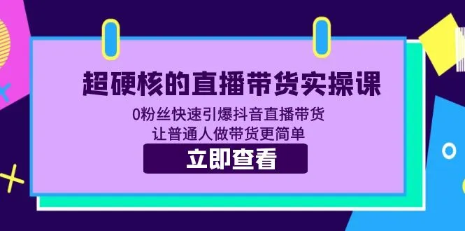 掌握最新抖音直播带货技巧：超硬核实操课程揭秘-网赚项目