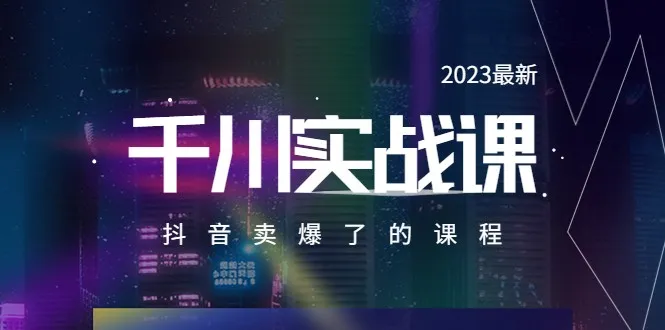 2023最新千川实操课：抖音赚钱秘籍揭秘！-网赚项目