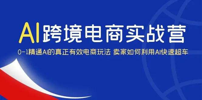 AI·跨境电商实操营：深度解析ChatGPT在电商领域的应用与优势-网赚项目