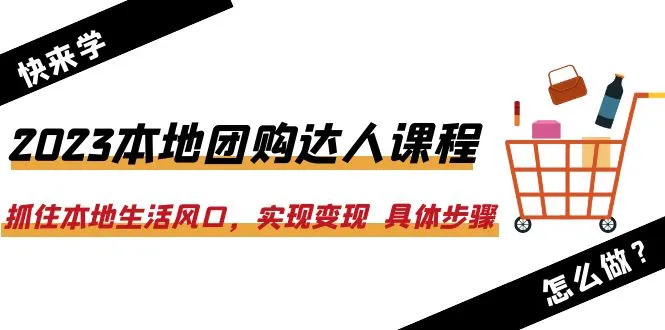 2023本地团购达人课程：掌握生活风口，轻松变现-网赚项目